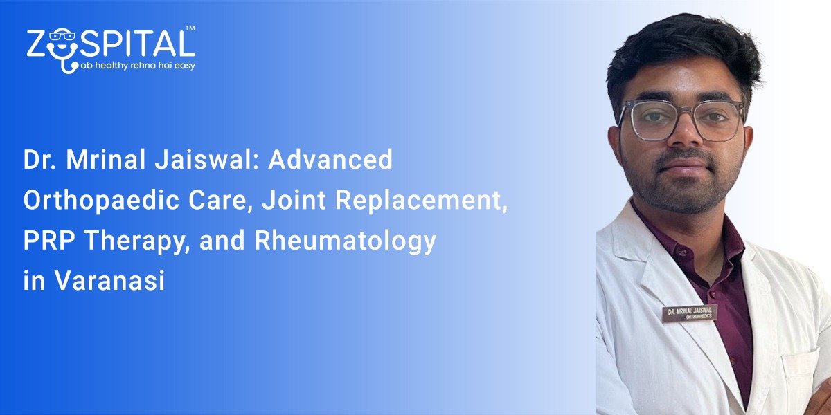 Dr. Mrinal Jaiswal: Advanced Orthopaedic Care, Joint Replacement, PRP Therapy, and Rheumatology in Varanasi – Zospital