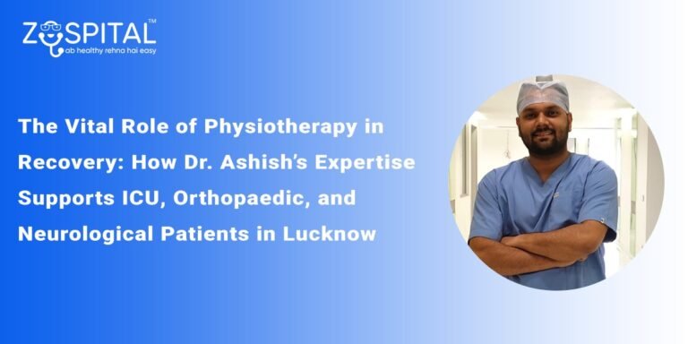 The Vital Role of Physiotherapy in Recovery: How Dr. Ashish’s Expertise Supports ICU, Orthopaedic, and Neurological Patients in Lucknow